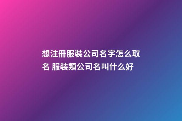 想注冊服裝公司名字怎么取名 服裝類公司名叫什么好-第1張-公司起名-玄機派